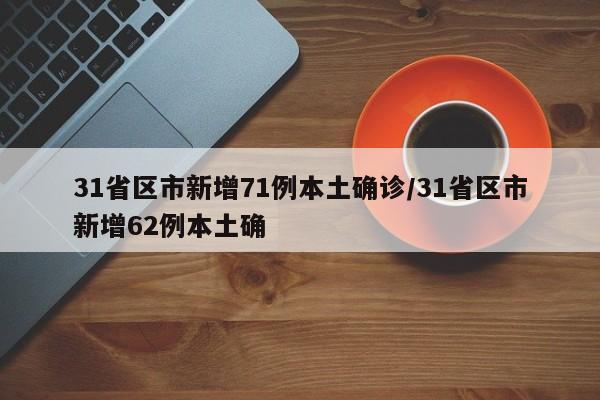 31省区市新增71例本土确诊/31省区市新增62例本土确