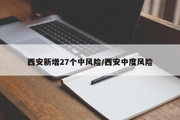 西安新增27个中风险/西安中度风险