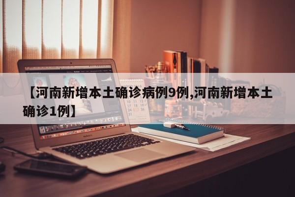 【河南新增本土确诊病例9例,河南新增本土确诊1例】