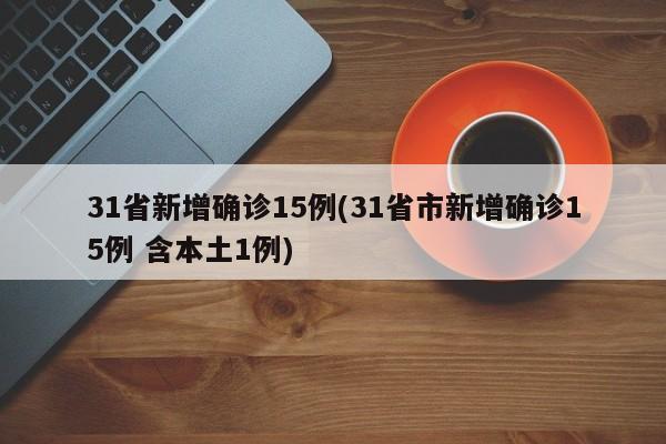 31省新增确诊15例(31省市新增确诊15例 含本土1例)