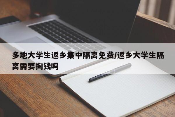 多地大学生返乡集中隔离免费/返乡大学生隔离需要掏钱吗
