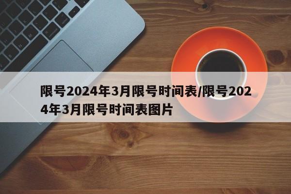 限号2024年3月限号时间表/限号2024年3月限号时间表图片