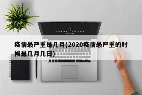 疫情最严重是几月(2020疫情最严重的时候是几月几日)