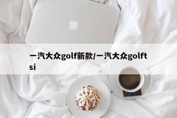 一汽大众golf新款/一汽大众golftsi