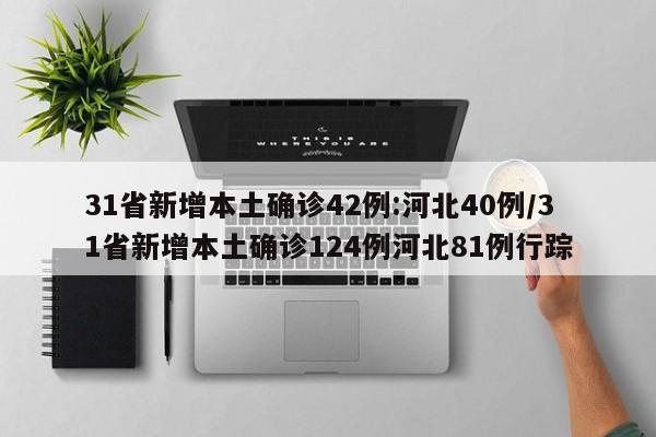31省新增本土确诊42例:河北40例/31省新增本土确诊124例河北81例行踪