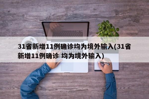 31省新增11例确诊均为境外输入(31省新增11例确诊 均为境外输入)