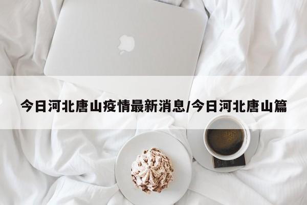 今日河北唐山疫情最新消息/今日河北唐山篇