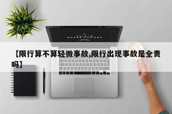 【限行算不算轻微事故,限行出现事故是全责吗】