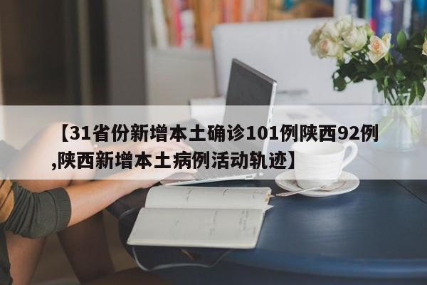 【31省份新增本土确诊101例陕西92例,陕西新增本土病例活动轨迹】