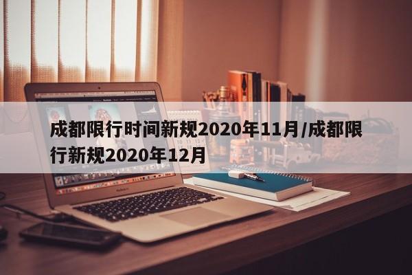 成都限行时间新规2020年11月/成都限行新规2020年12月