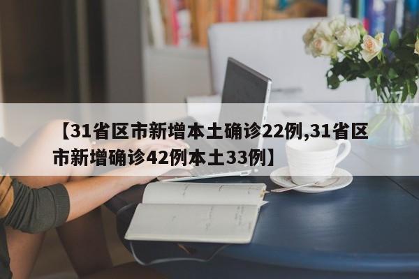 【31省区市新增本土确诊22例,31省区市新增确诊42例本土33例】
