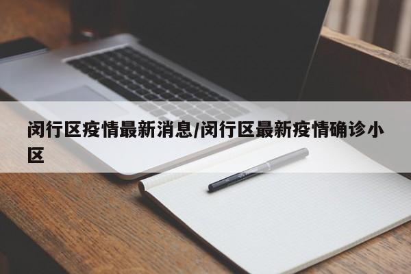 闵行区疫情最新消息/闵行区最新疫情确诊小区