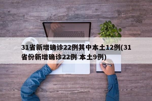 31省新增确诊22例其中本土12例(31省份新增确诊22例 本土9例)