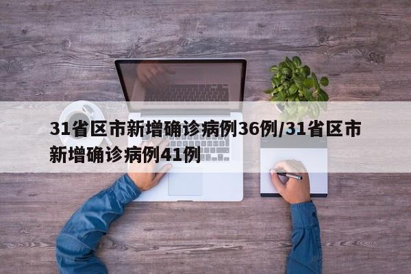 31省区市新增确诊病例36例/31省区市新增确诊病例41例