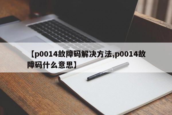 【p0014故障码解决方法,p0014故障码什么意思】