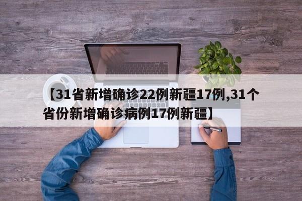 【31省新增确诊22例新疆17例,31个省份新增确诊病例17例新疆】