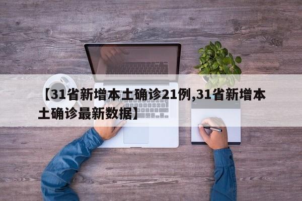 【31省新增本土确诊21例,31省新增本土确诊最新数据】