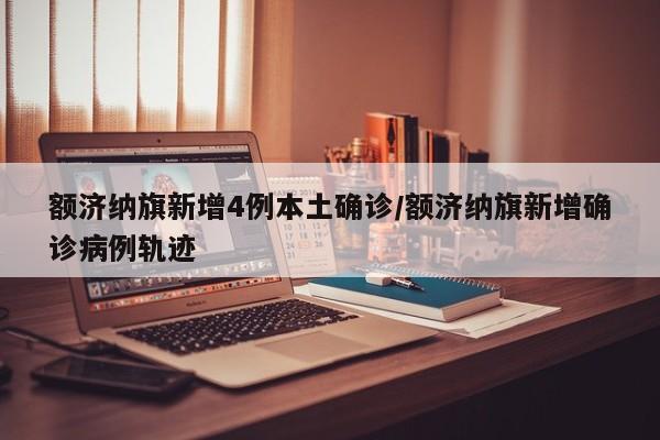 额济纳旗新增4例本土确诊/额济纳旗新增确诊病例轨迹