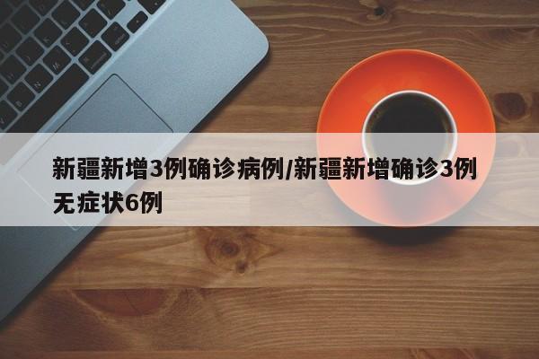 新疆新增3例确诊病例/新疆新增确诊3例 无症状6例