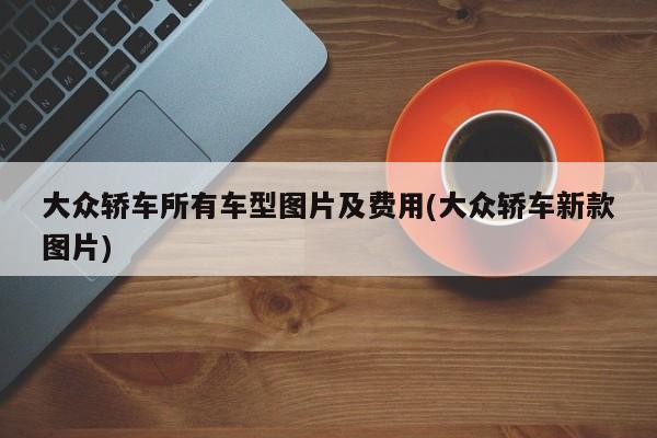 大众轿车所有车型图片及费用(大众轿车新款图片)