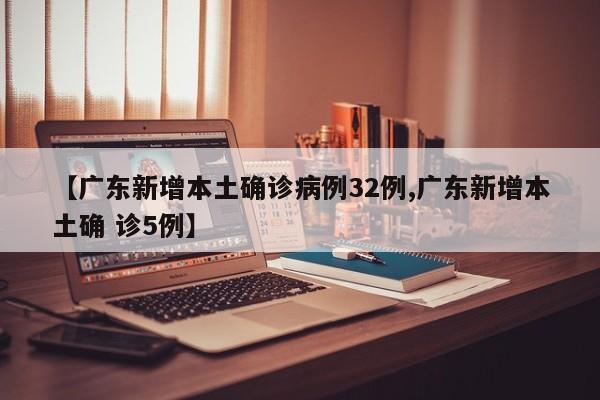【广东新增本土确诊病例32例,广东新增本土确 诊5例】