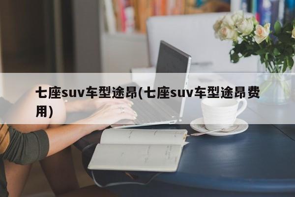 七座suv车型途昂(七座suv车型途昂费用)