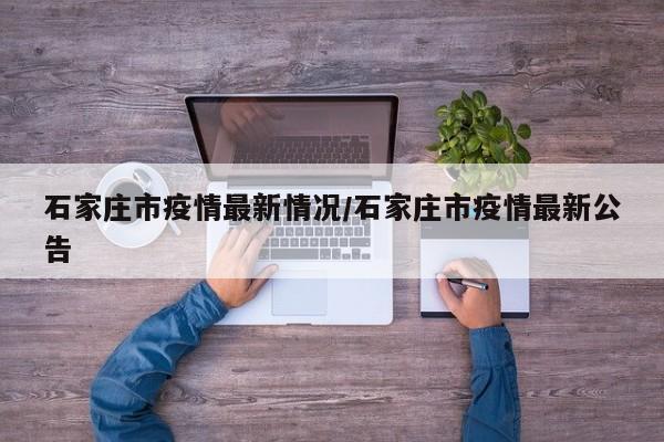 石家庄市疫情最新情况/石家庄市疫情最新公告