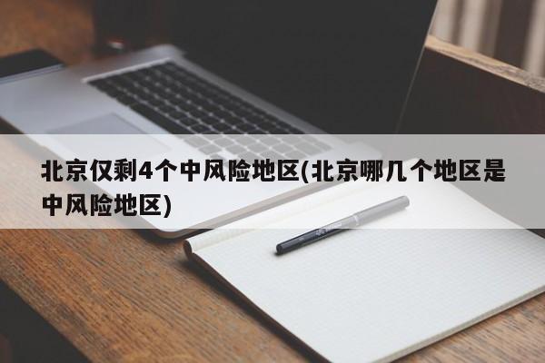 北京仅剩4个中风险地区(北京哪几个地区是中风险地区)