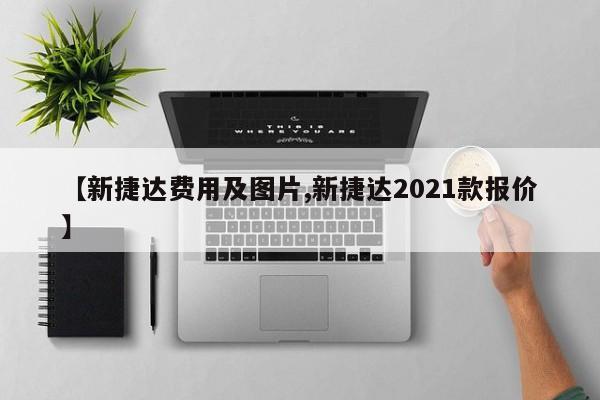 【新捷达费用及图片,新捷达2021款报价】