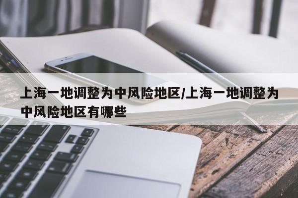 上海一地调整为中风险地区/上海一地调整为中风险地区有哪些