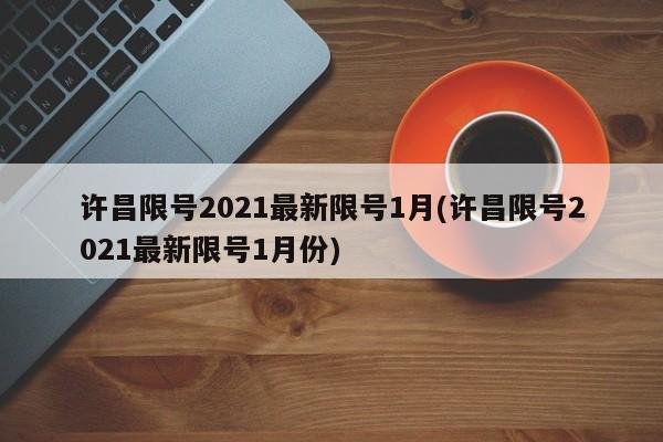 许昌限号2021最新限号1月(许昌限号2021最新限号1月份)
