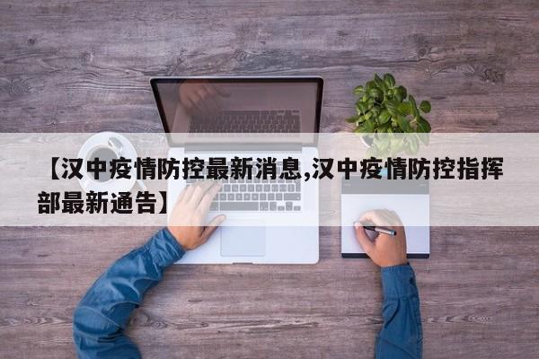 【汉中疫情防控最新消息,汉中疫情防控指挥部最新通告】