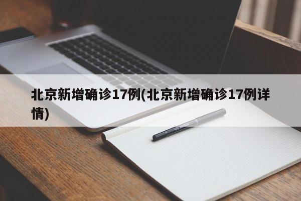北京新增确诊17例(北京新增确诊17例详情)