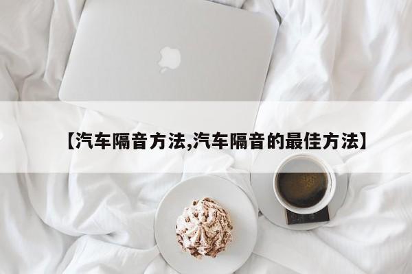 【汽车隔音方法,汽车隔音的最佳方法】