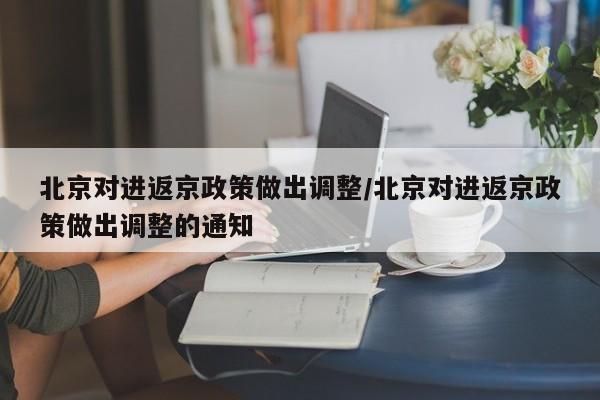 北京对进返京政策做出调整/北京对进返京政策做出调整的通知