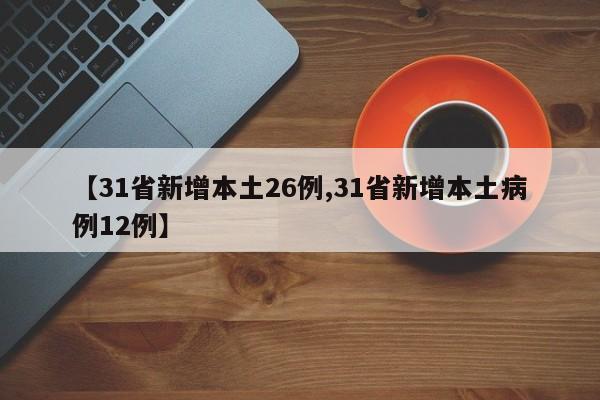 【31省新增本土26例,31省新增本土病例12例】