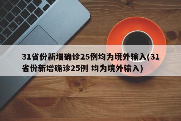 31省份新增确诊25例均为境外输入(31省份新增确诊25例 均为境外输入)