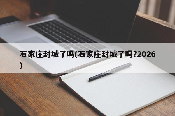 石家庄封城了吗(石家庄封城了吗?2026)