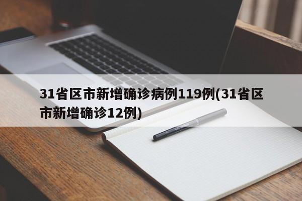 31省区市新增确诊病例119例(31省区市新增确诊12例)