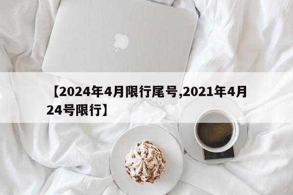 【2024年4月限行尾号,2021年4月24号限行】