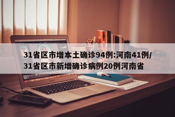 31省区市增本土确诊94例:河南41例/31省区市新增确诊病例20例河南省