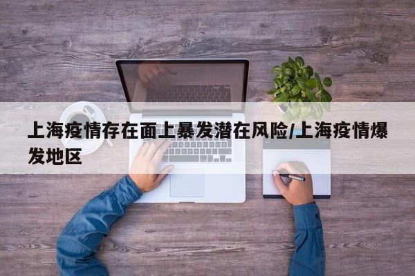 上海疫情存在面上暴发潜在风险/上海疫情爆发地区