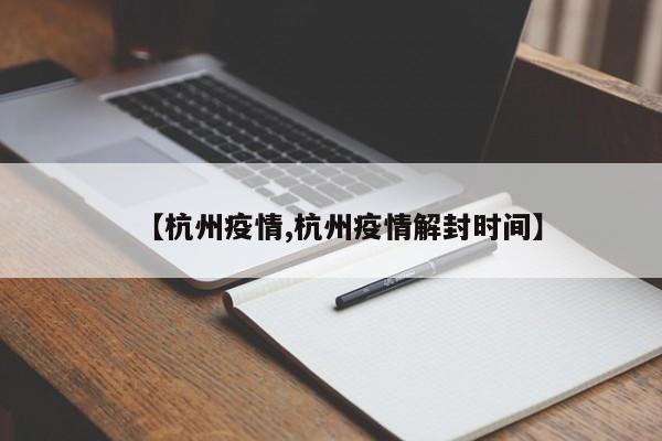 【杭州疫情,杭州疫情解封时间】