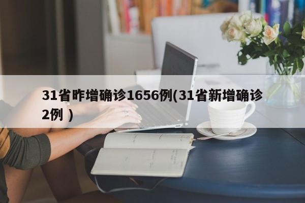 31省昨增确诊1656例(31省新增确诊2例 )