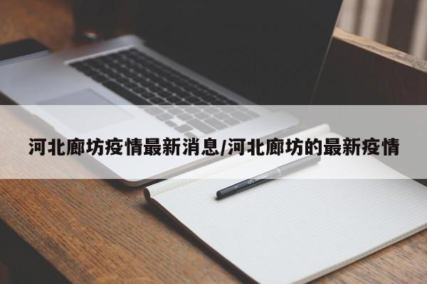 河北廊坊疫情最新消息/河北廊坊的最新疫情