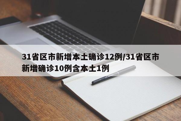 31省区市新增本土确诊12例/31省区市新增确诊10例含本土1例