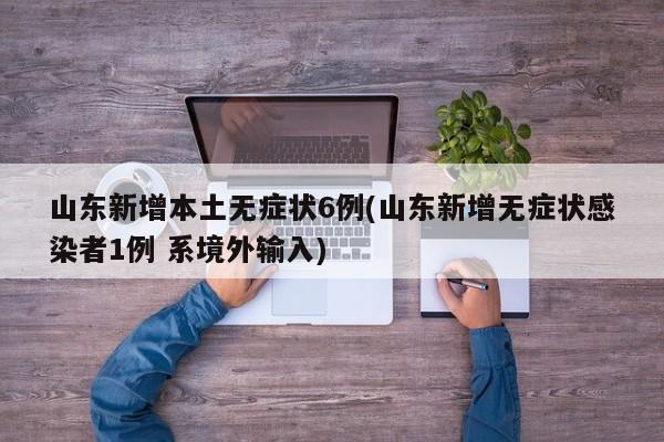 山东新增本土无症状6例(山东新增无症状感染者1例 系境外输入)