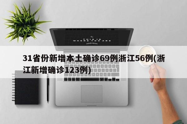 31省份新增本土确诊69例浙江56例(浙江新增确诊123例)