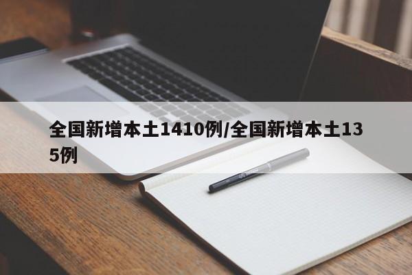 全国新增本土1410例/全国新增本土135例