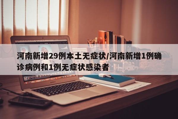 河南新增29例本土无症状/河南新增1例确诊病例和1例无症状感染者
